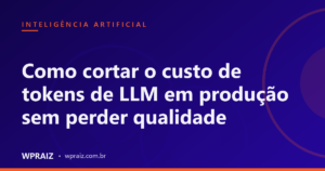 Como cortar o custo de tokens de LLM em produção sem perder qualidade