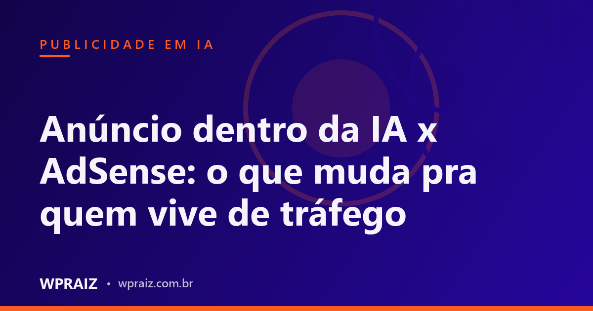 Anúncio dentro da IA x AdSense: o que muda pra quem vive de tráfego