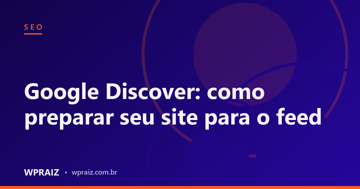 Google Discover: como preparar seu site para o feed