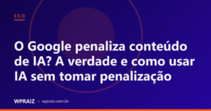 O Google penaliza conteúdo de IA? A verdade e como usar IA sem tomar penalização