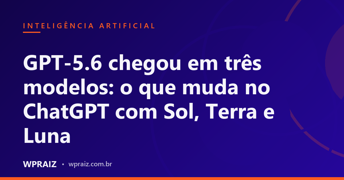 GPT-5.6 chegou em três modelos: o que muda no ChatGPT com Sol, Terra e Luna