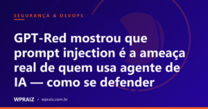 GPT-Red mostrou que prompt injection é a ameaça real de quem usa agente de IA — como se defender