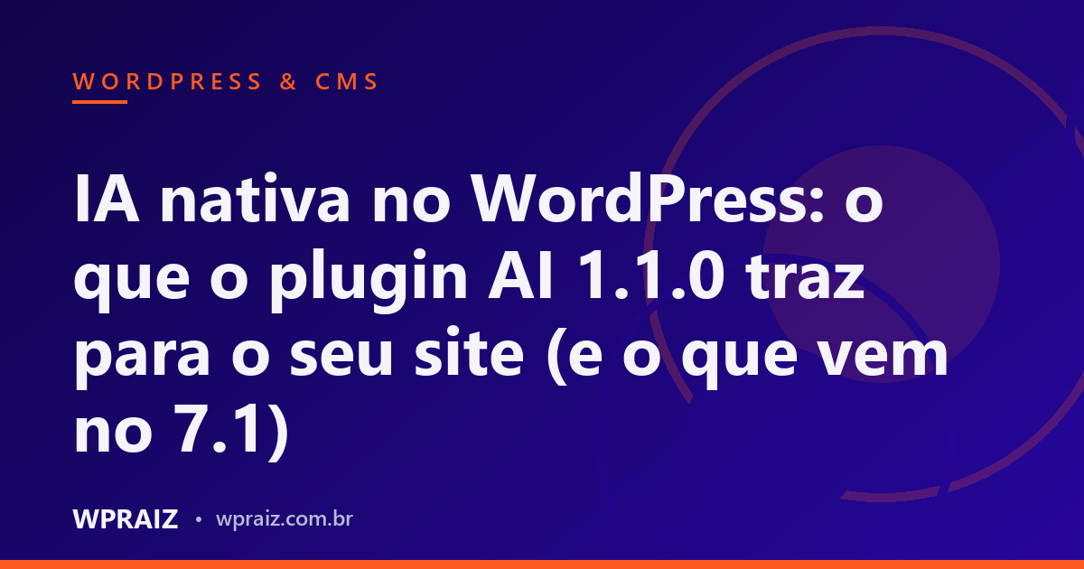 IA nativa no WordPress: o que o plugin AI 1.1.0 traz para o seu site (e o que vem no 7.1)