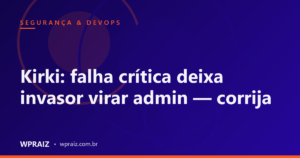 Kirki: falha crítica deixa invasor virar admin — corrija
