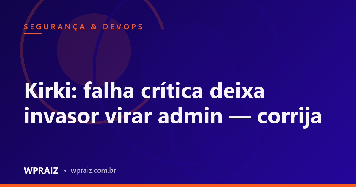 Kirki: falha crítica deixa invasor virar admin — corrija