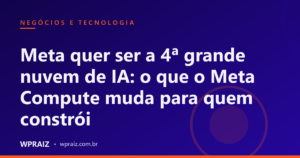 Meta quer ser a 4ª grande nuvem de IA: o que o Meta Compute muda para quem constrói