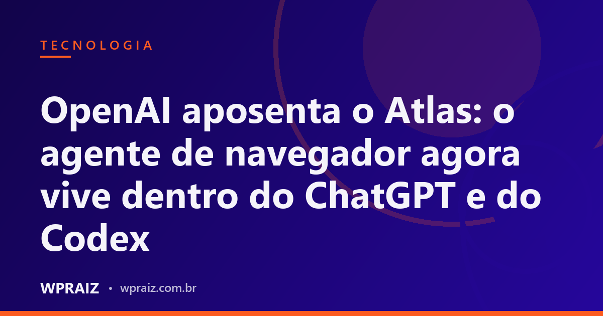 OpenAI aposenta o Atlas: o agente de navegador agora vive dentro do ChatGPT e do Codex