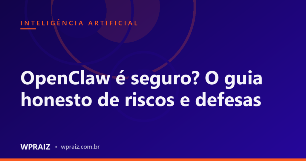 OpenClaw é seguro? O guia honesto de riscos e defesas