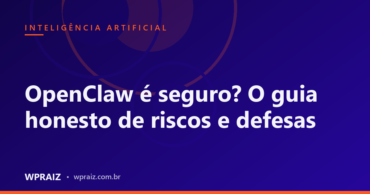 OpenClaw é seguro? O guia honesto de riscos e defesas