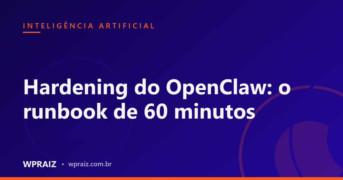 Hardening do OpenClaw: o runbook de 60 minutos