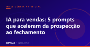 IA para vendas: 5 prompts que aceleram da prospecção ao fechamento