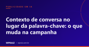 Contexto de conversa no lugar da palavra-chave: o que muda na campanha