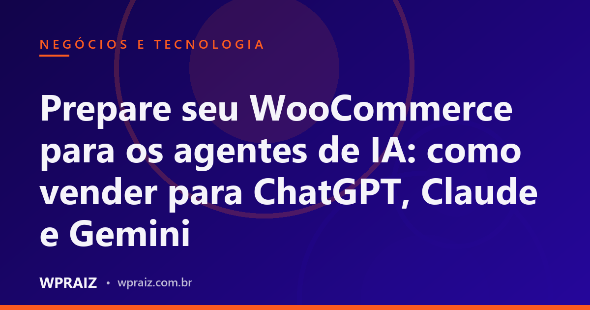 Prepare seu WooCommerce para os agentes de IA: como vender para ChatGPT, Claude e Gemini