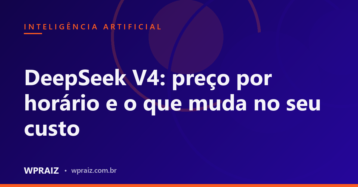 DeepSeek V4: preço por horário e o que muda no seu custo