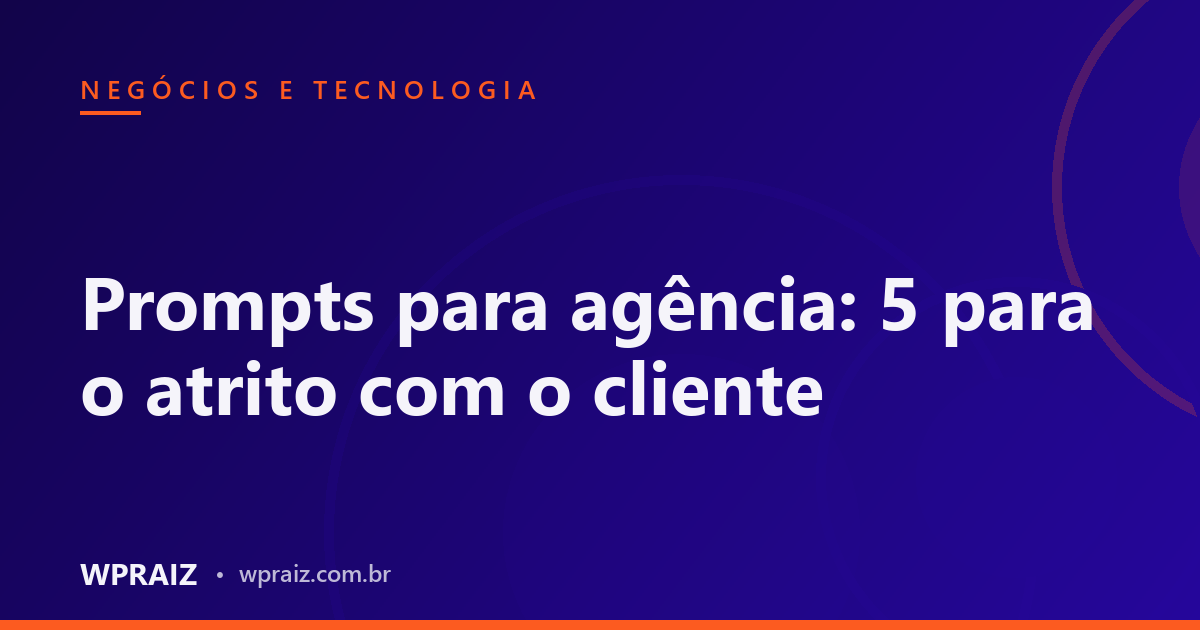 Prompts para agência: 5 para o atrito com o cliente
