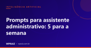 Prompts para assistente administrativo: 5 para a semana