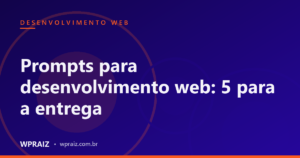 Prompts para desenvolvimento web: 5 para a entrega