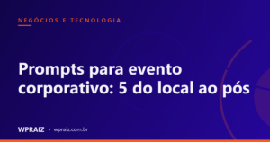 Prompts para evento corporativo: 5 do local ao pós