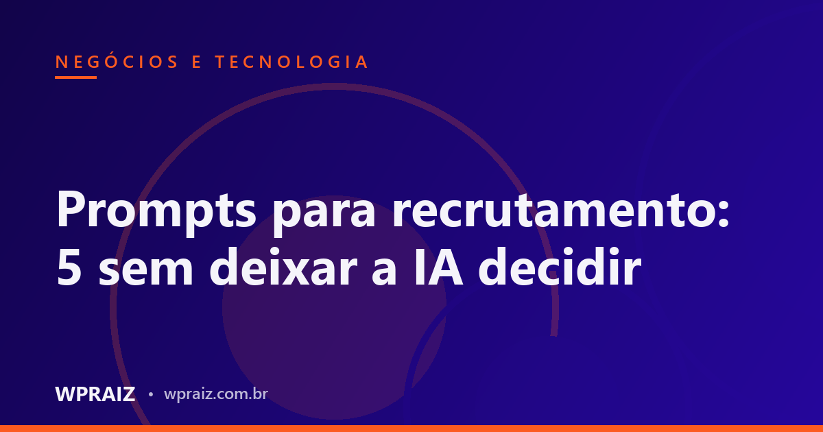 Prompts para recrutamento: 5 sem deixar a IA decidir
