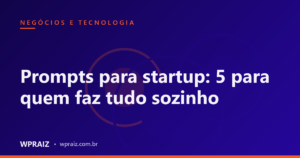 Prompts para startup: 5 para quem faz tudo sozinho