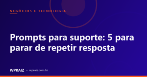 Prompts para suporte: 5 para parar de repetir resposta