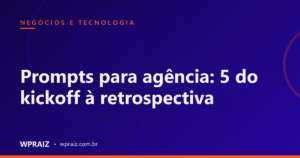 Prompts para agência: 5 do kickoff à retrospectiva