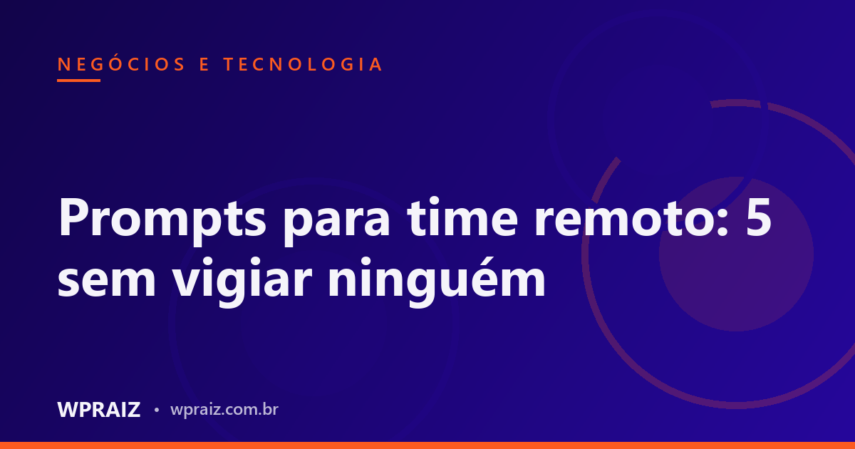 Prompts para time remoto: 5 sem vigiar ninguém